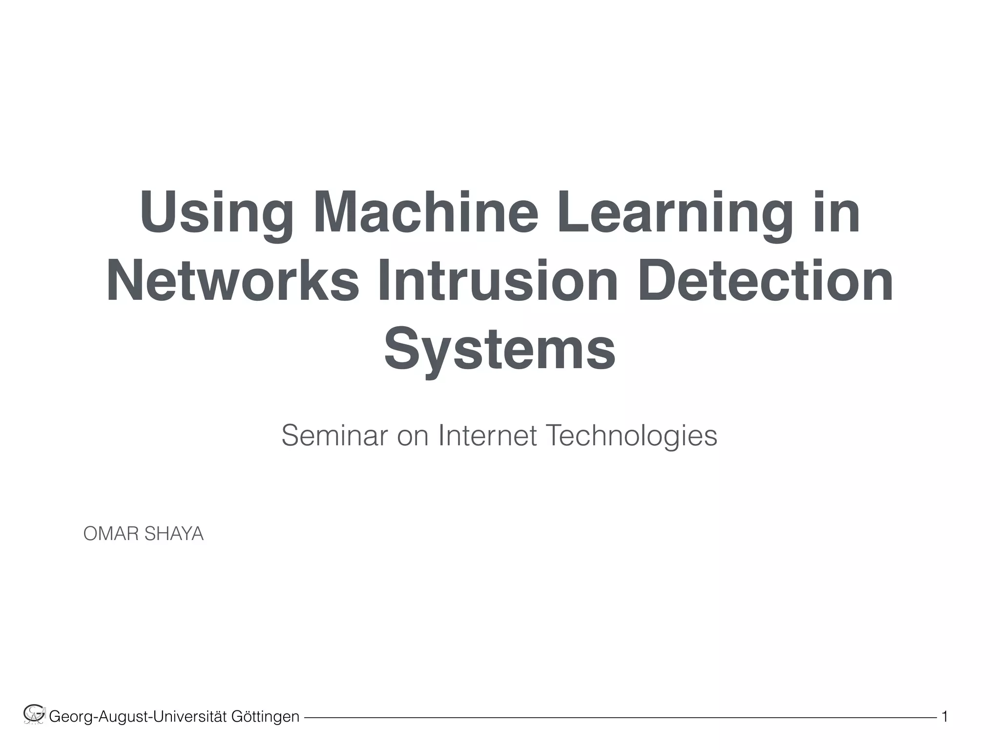 Using Machine Learning in
Networks Intrusion Detection
Systems
OMAR SHAYA
Georg-August-Universität Göttingen ––––––––––––––––––––––––––––––––––––––––––––––––––––––––––––––––––––––––––––––––– 1
 