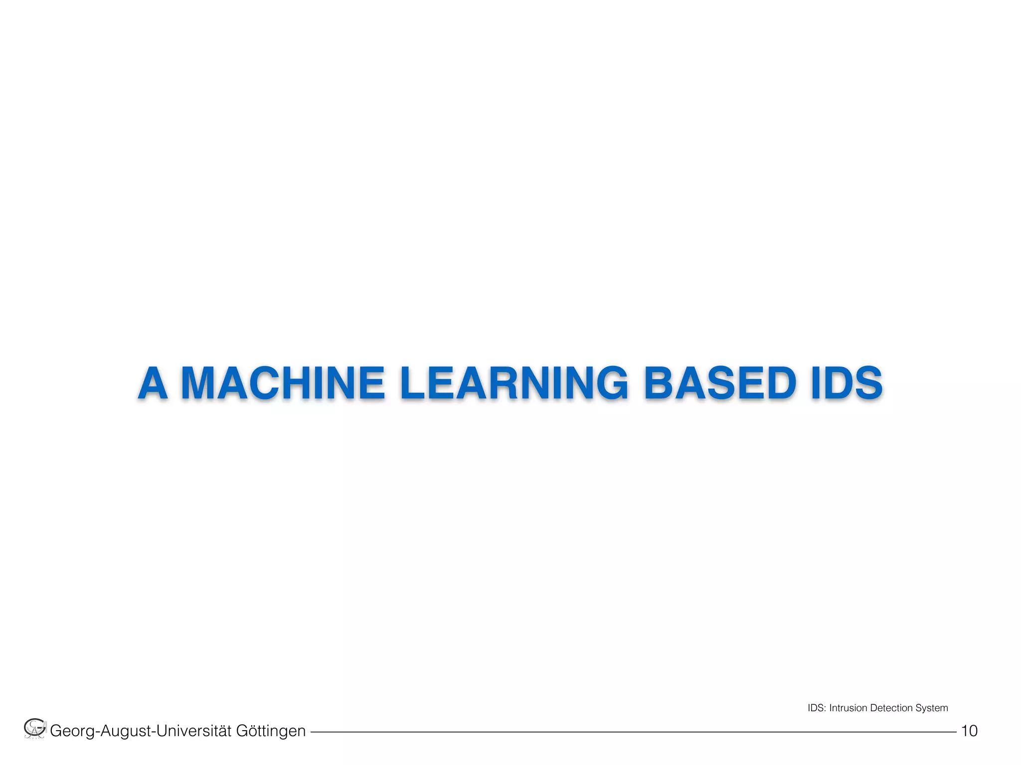 A MACHINE LEARNING BASED IDS
Georg-August-Universität Göttingen ––––––––––––––––––––––––––––––––––––––––––––––––––––––––––––––––––––––––––––––––– 10
IDS: Intrusion Detection System
 