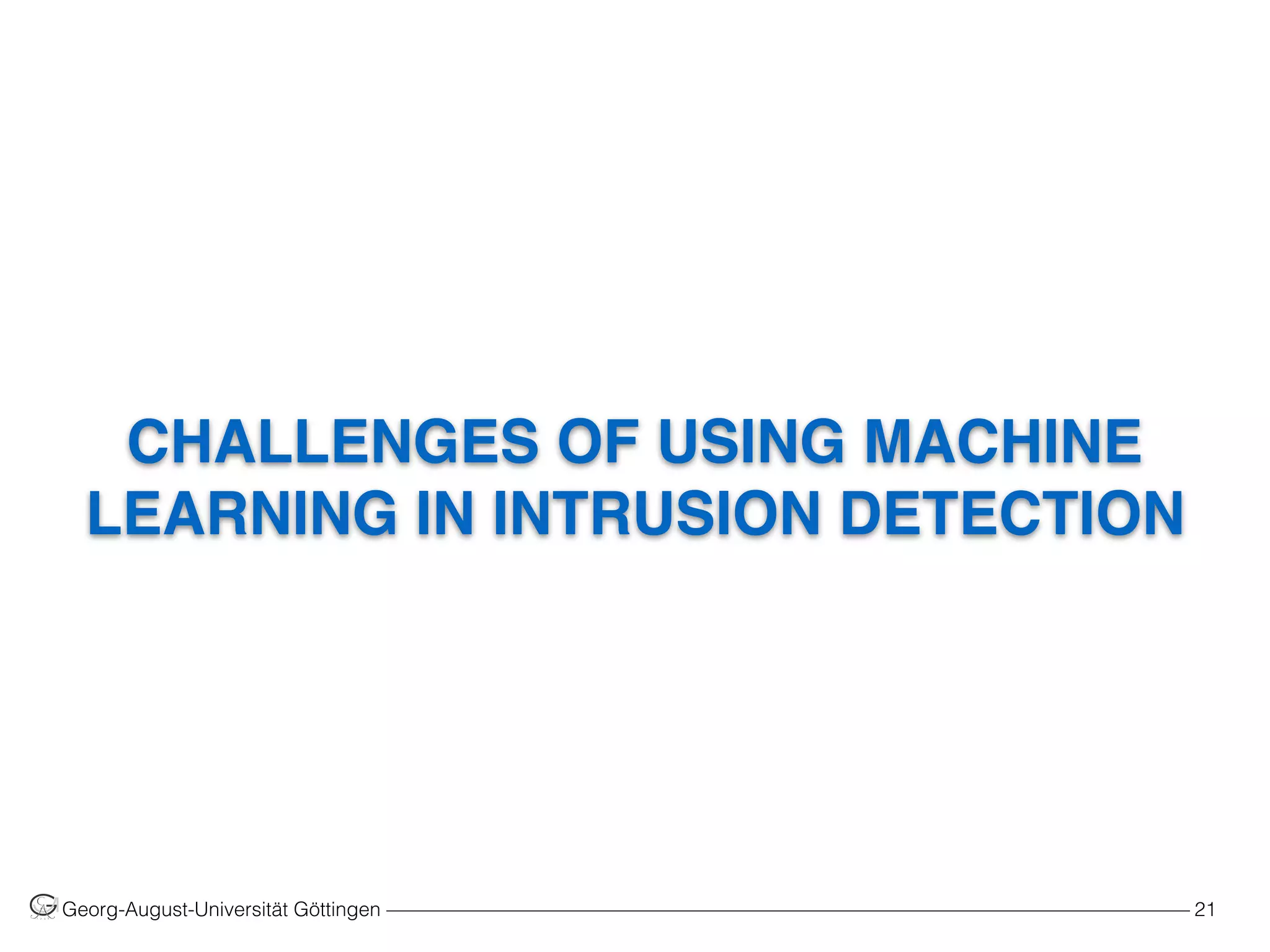CHALLENGES OF USING MACHINE
LEARNING IN INTRUSION DETECTION
Georg-August-Universität Göttingen ––––––––––––––––––––––––––––––––––––––––––––––––––––––––––––––––––––––––––––––––– 21
 