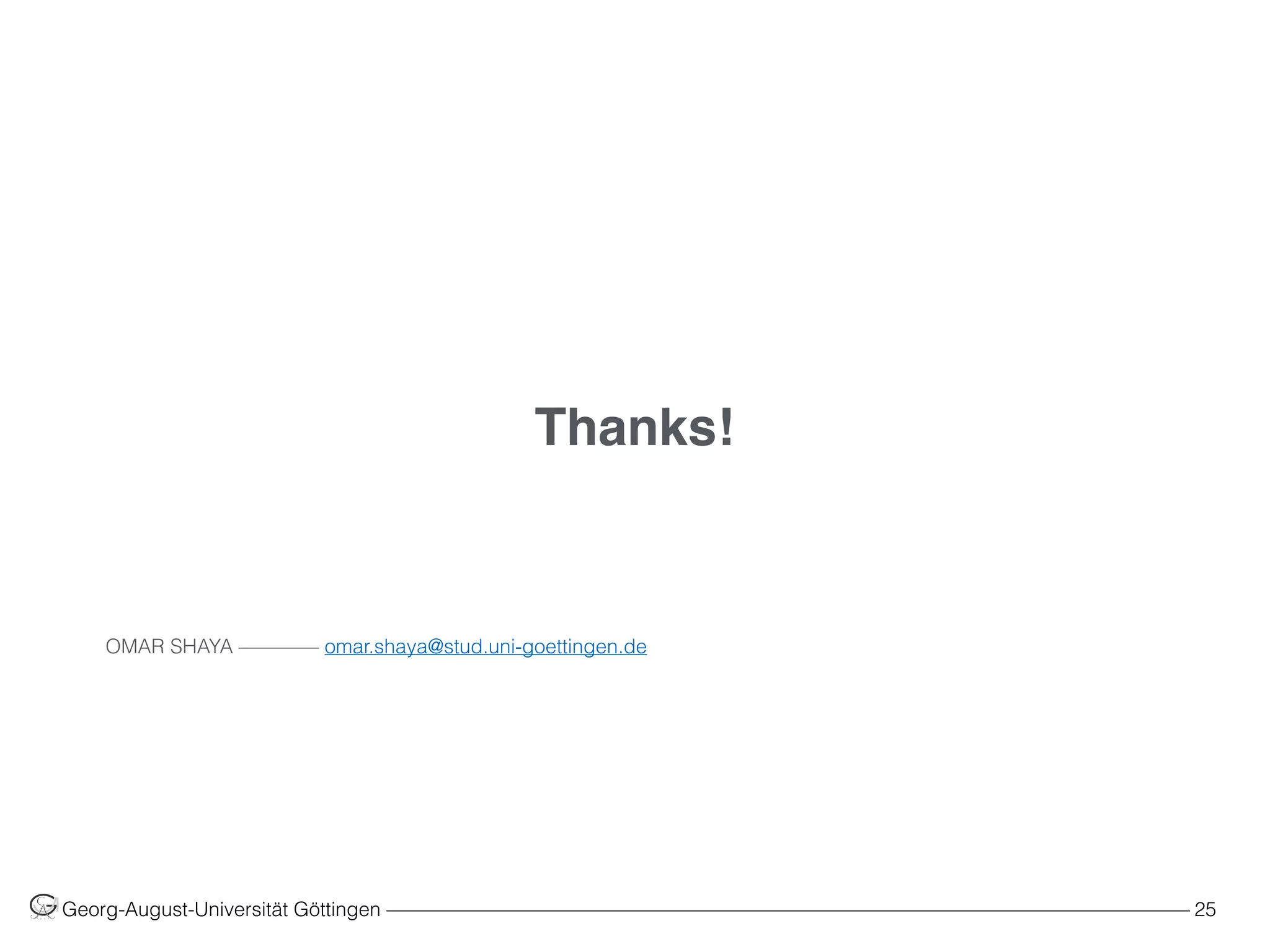 OMAR SHAYA –––––––– omar.shaya@stud.uni-goettingen.de
Thanks!
Georg-August-Universität Göttingen ––––––––––––––––––––––––––––––––––––––––––––––––––––––––––––––––––––––––––––––––– 25
 