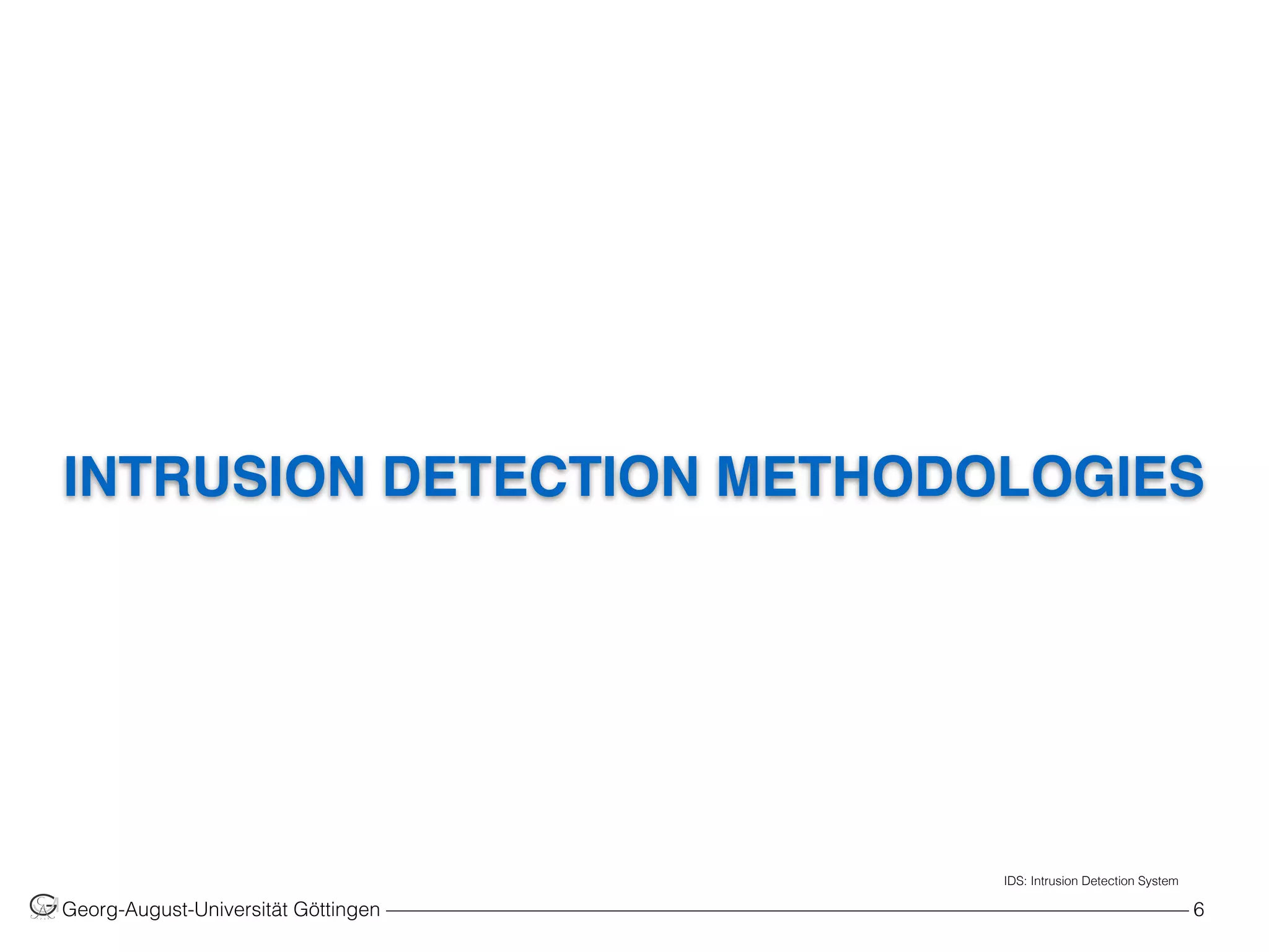 INTRUSION DETECTION METHODOLOGIES
Georg-August-Universität Göttingen ––––––––––––––––––––––––––––––––––––––––––––––––––––––––––––––––––––––––––––––––– 6
IDS: Intrusion Detection System
 