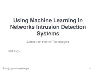 Using Machine Learning in
Networks Intrusion Detection
Systems
OMAR SHAYA
Georg-August-Universität Göttingen ––––––––––––––––––––––––––––––––––––––––––––––––––––––––––––––––––––––––––––––––– 1
 