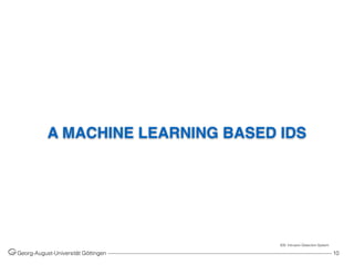 A MACHINE LEARNING BASED IDS
Georg-August-Universität Göttingen ––––––––––––––––––––––––––––––––––––––––––––––––––––––––––––––––––––––––––––––––– 10
IDS: Intrusion Detection System
 