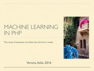 MACHINE LEARNING
IN PHP
The roots of education are bitter, but the fruit is sweet
Verona, Italia, 2016
 