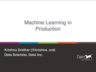 Machine Learning in
Production
Krishna Sridhar (@krishna_srd)
Data Scientist, Dato Inc.
1
 