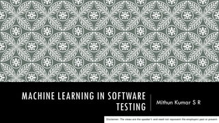 MACHINE LEARNING IN SOFTWARE
TESTING
Mithun Kumar S R
 