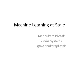 Machine Learning at Scale
Madhukara Phatak
Zinnia Systems
@madhukaraphatak
 