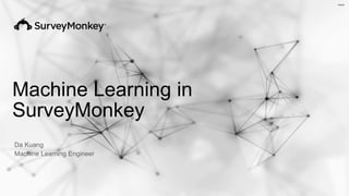 Machine Learning in
SurveyMonkey
Da Kuang
Machine Learning Engineer
 