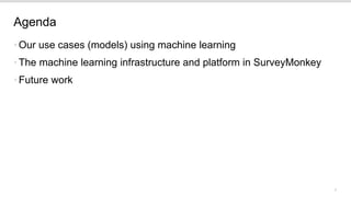 2
Agenda
•Our use cases (models) using machine learning
•The machine learning infrastructure and platform in SurveyMonkey
•Future work