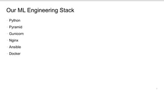 8
Our ML Engineering Stack
• Python
• Pyramid
• Gunicorn
• Nginx
• Ansible
• Docker