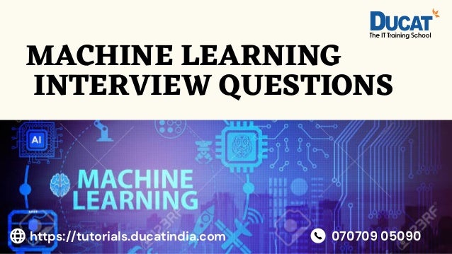 MACHINE LEARNING
INTERVIEW QUESTIONS
070709 05090
070709 05090
https://tutorials.ducatindia.com
 