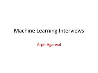 Machine Learning Interviews 
Arpit Agarwal 
 