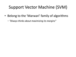 Support Vector Machine (SVM) 
• Belong to the ‘Marwari’ family of algorithms 
- “Always thinks about maximizing its margins” 
 