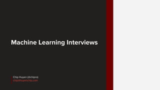Machine Learning Interviews
Chip Huyen (@chipro)
chip@huyenchip.com
 