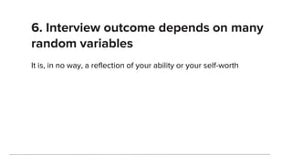 6. Interview outcome depends on many
random variables
It is, in no way, a reflection of your ability or your self-worth
 