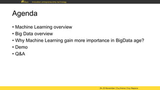 Agenda
• Machine Learning overview
• Big Data overview
• Why Machine Learning gain more importance in BigData age?
• Demo
• Q&A
 