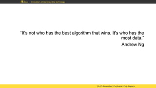 “It's not who has the best algorithm that wins. It's who has the
most data.”
Andrew Ng
 