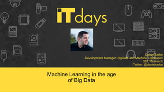Daniel Sarbe
Development Manager, BigData and Machine Translation
SDL Research
Twitter: @danielsarbe
Machine Learning in the age
of Big Data
 