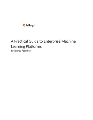 A Practical Guide to Enterprise Machine
Learning Platforms
By Tellago Research
 
