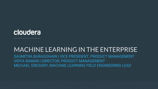 MACHINE LEARNING IN THE ENTERPRISE
SAUMITRA BURAGOHAIN | VICE PRESIDENT, PRODUCT MANAGEMENT
VIDYA RAMAN | DIRECTOR, PRODUCT MANAGEMENT
MICHAEL GREGORY, MACHINE LEARNING FIELD ENGINEERING LEAD
 