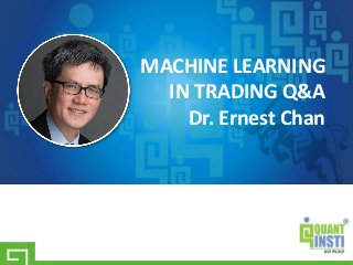 MACHINE LEARNING
IN TRADING Q&A
Dr. Ernest Chan
 
