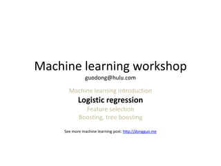 Machine	
  Learning	
  Introduc1on	
  
guodong@hulu.com	
  
	
  
Machine	
  learning	
  introduc0on	
  
Logis1c	
  regression	
  
Feature	
  selec1on	
  
Boos1ng,	
  tree	
  boos1ng	
  
	
  
See	
  more	
  ML	
  posts:	
  h>p://dongguo.me/	
  
	
  

 