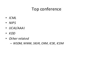 Top	
  conference	
  
• 
• 
• 
• 
• 

ICML	
  
NIPS	
  
IJCAI/AAAI	
  
KDD	
  
Other	
  related	
  
–  WSDM,	
  WWW,	
  SIGIR,	
  CIKM,	
  ICDE,	
  ICDM	
  

 