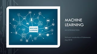 MACHINE
LEARNING
AN INTRODUCTION
Software Leadership of Kalamazoo
Aug 2018
 
