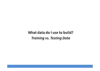 What data do I use to build?
Training vs. Testing Data
 