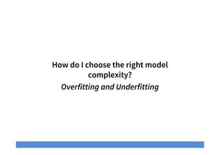 How do I choose the right model
complexity?
Overfitting and Underfitting
 
