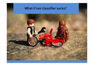 What if our classifier sucks?
 