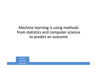 Machine learning is using methods
from statistics and computer science
to predict an outcome
What is
machine
learning?
 