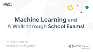 Machine Learning and
A Walk through School Exams!
Introduction to
Artificial Intelligence
 
