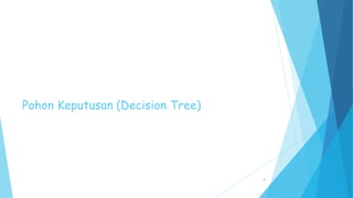 Decision Tree Induction
 Decision tree untuk masalah penetapan jenis hewan :
 Root node, tidak memiliki edge yang masuk ...