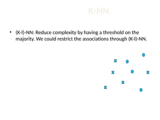 K-NN
• (K-l)-NN: Reduce complexity by having a threshold on the
majority. We could restrict the associations through (K-l)-NN.
 
