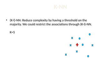 K-NN
• (K-l)-NN: Reduce complexity by having a threshold on the
majority. We could restrict the associations through (K-l)-NN.
K=5
 