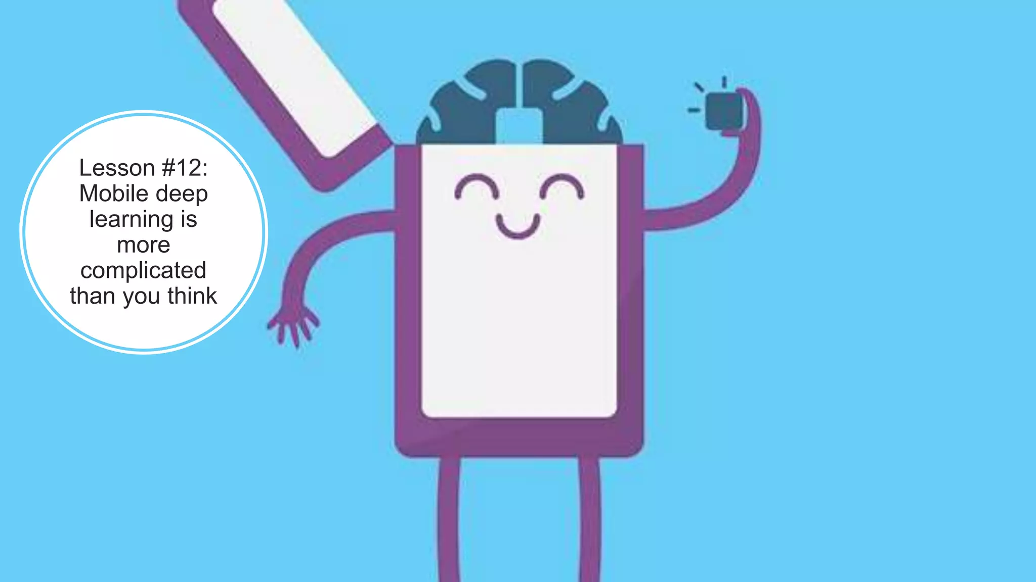 Lesson #12:
Mobile deep
learning is
more
complicated
than you think
 