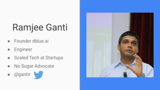 Ramjee Ganti
● Founder dblue.ai
● Engineer
● Scaled Tech at Startups
● No Sugar Advocate
● @gantir
 