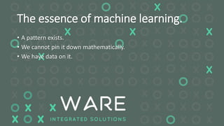 The essence of machine learning.
• A pattern exists.
• We cannot pin it down mathematically.
• We have data on it.
 