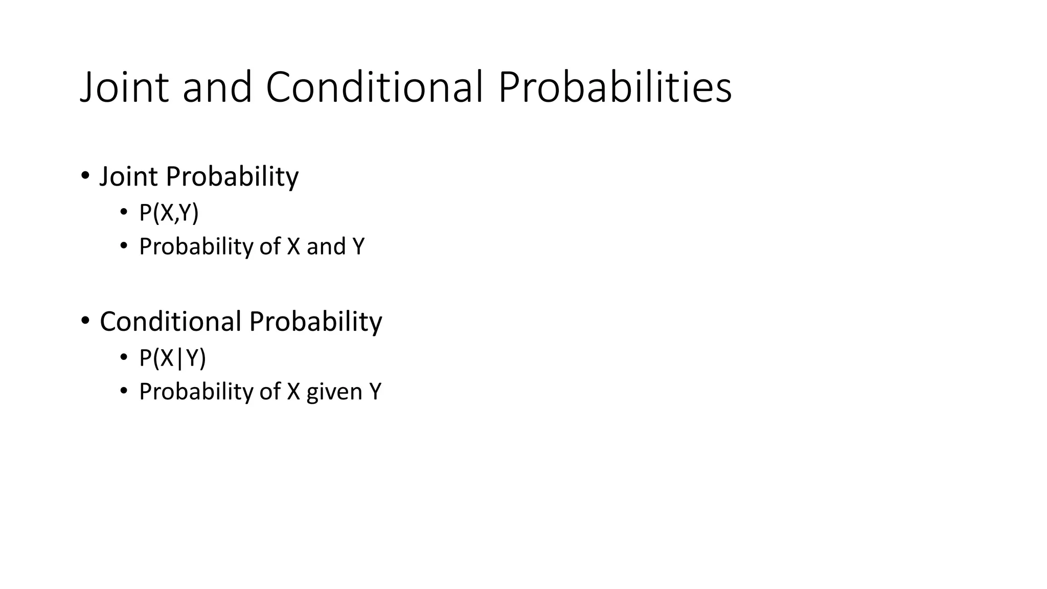 Joint and Conditional Probabilities
• Joint Probability
• P(X,Y)
• Probability of X and Y
• Conditional Probability
• P(X|Y)
• Probability of X given Y
 