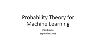 Probability Theory for
Machine Learning
Chris Cremer
September 2015
 
