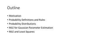 Outline
• Motivation
• Probability Definitions and Rules
• Probability Distributions
• MLE for Gaussian Parameter Estimation
• MLE and Least Squares
 
