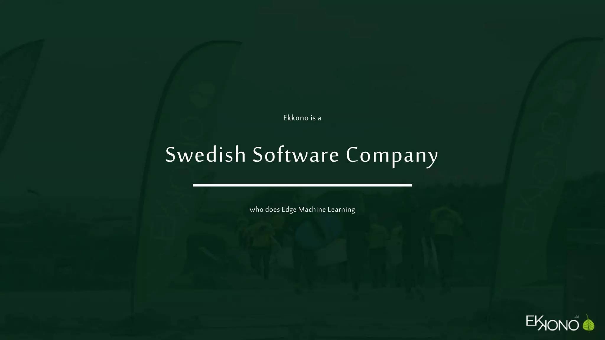 who does Edge Machine Learning
Ekkono is a
Swedish Software Company
 