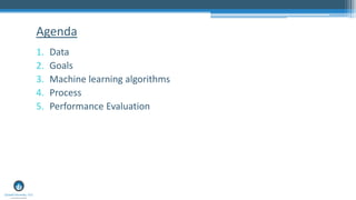 Agenda
1. Data
2. Goals
3. Machine learning algorithms
4. Process
5. Performance Evaluation
 