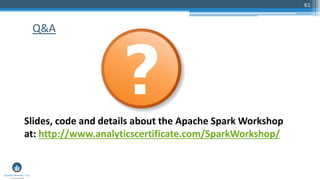 61
Q&A
Slides, code and details about the Apache Spark Workshop
at: http://www.analyticscertificate.com/SparkWorkshop/
 