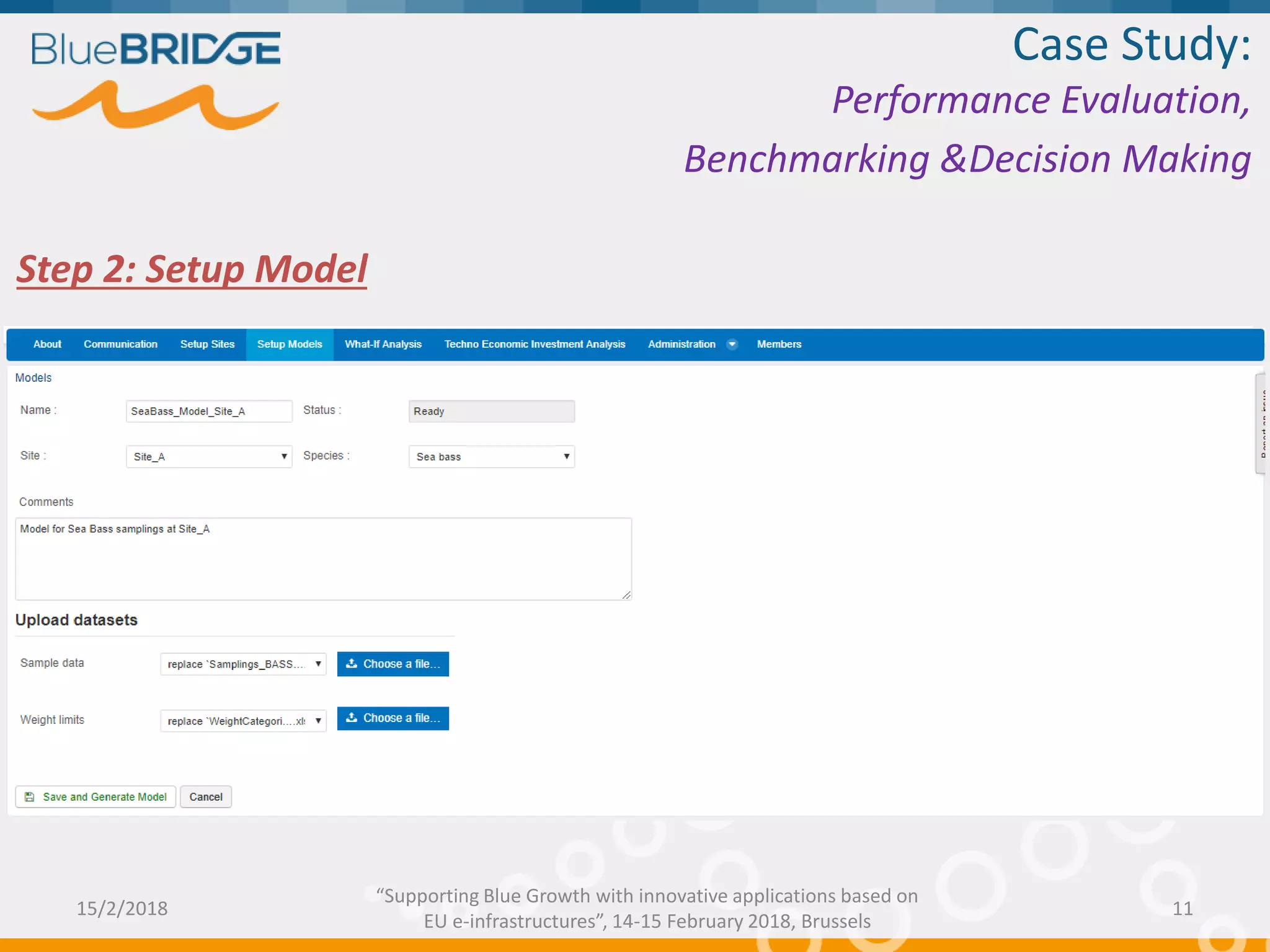 Step 2: Setup Model
Case Study:
Performance Evaluation,
Benchmarking &Decision Making
15/2/2018 11
“Supporting Blue Growth with innovative applications based on
EU e-infrastructures”, 14-15 February 2018, Brussels
 