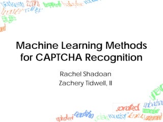 Machine Learning Methods
 for CAPTCHA Recognition
       Rachel Shadoan
       Zachery Tidwell, II
 