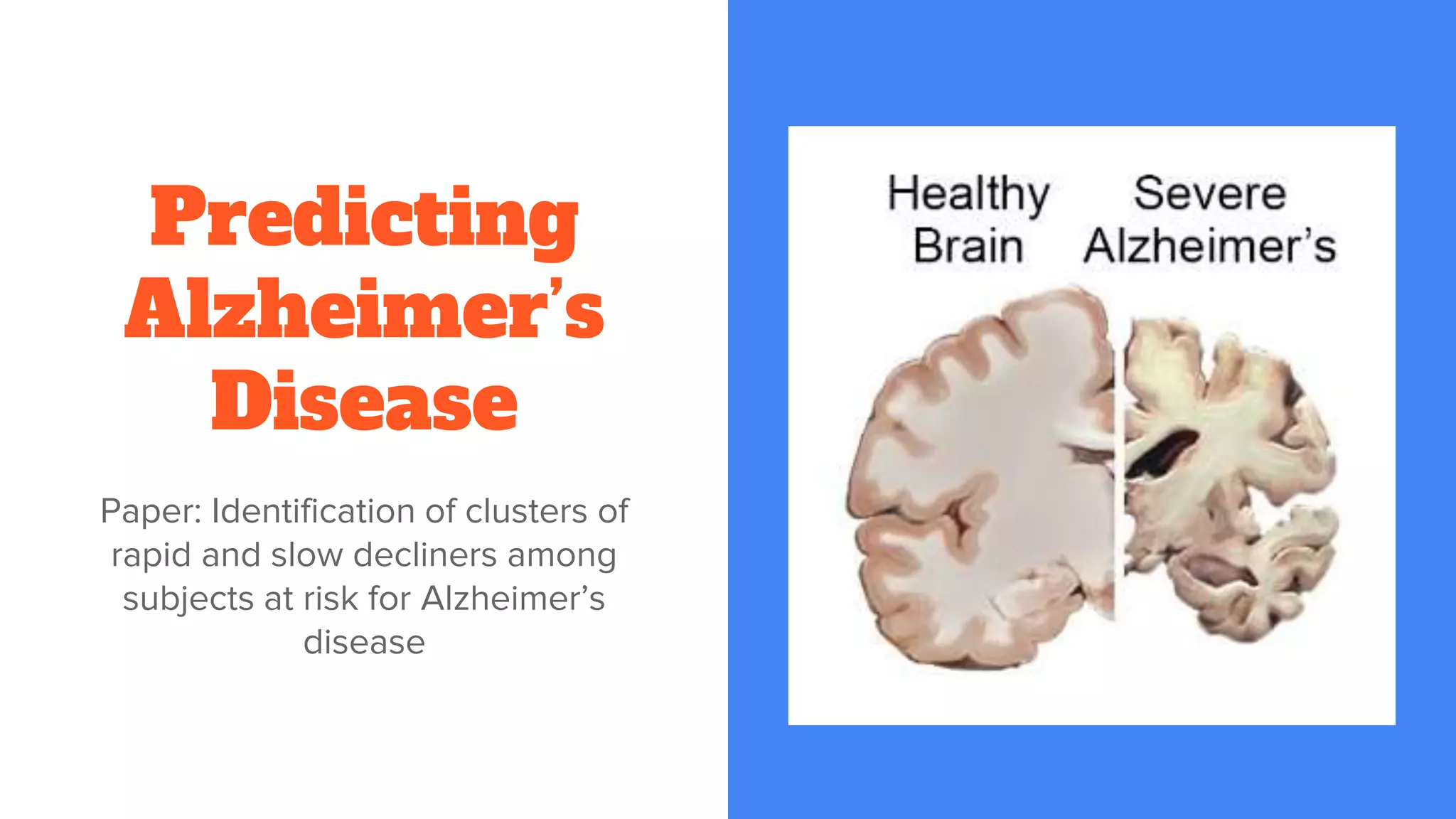 Predicting
Alzheimer’s
Disease
Paper: Identification of clusters of
rapid and slow decliners among
subjects at risk for Alzheimer’s
disease
 
