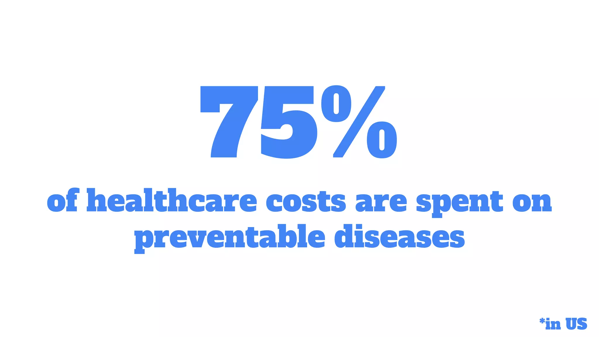 75%
of healthcare costs are spent on
preventable diseases
*in US
 