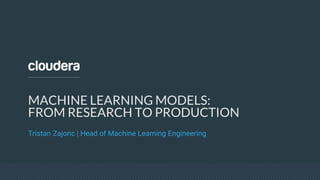 MACHINE LEARNING MODELS:
FROM RESEARCH TO PRODUCTION
Tristan Zajonc | Head of Machine Learning Engineering
 